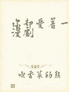 你却爱着一个他漫剧