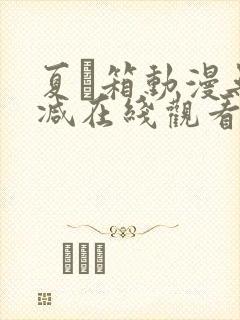 夏と箱动漫无删减在线观看网站