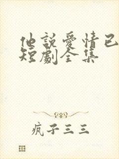 他说爱情已迟暮短剧全集