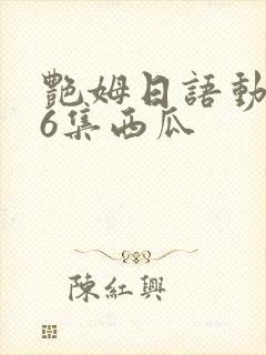 艳姆日语动画片6集西瓜