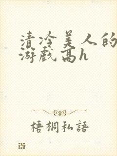 清冷美人的神奇游戏高h