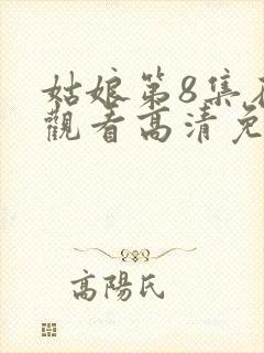 姑娘第8集在线观看高清免费