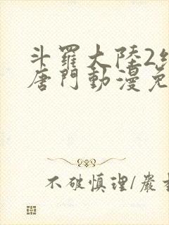 斗罗大陆2绝世唐门动漫免费观看