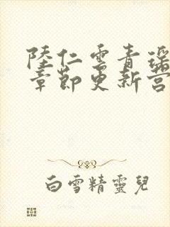 陆仁云青瑶最新章节更新营