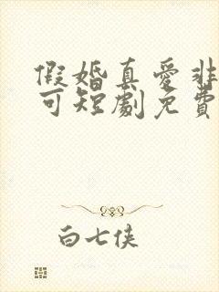 假婚真爱非她不可短剧免费观看全集