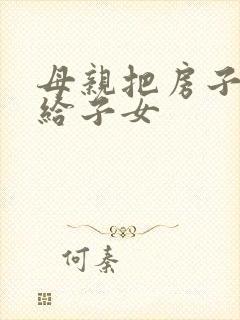 母亲把房子赠与给子女封面