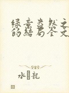 绿意盎然之小东的结局全文笔趣阁在线阅读