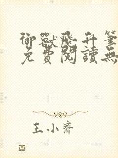 御兽飞升笔趣阁免费阅读无弹窗