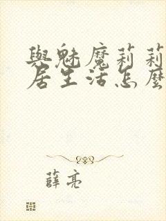 与魅魔莉莉姆同居生活怎么攻略