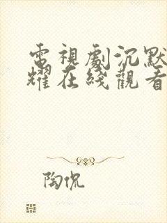 电视剧沉默的荣耀在线观看免费完整版