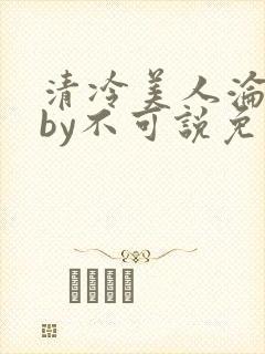 清冷美人沦陷记by不可说免费阅读
