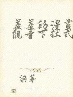 羞羞的漫画免费观看下拉式漫画版