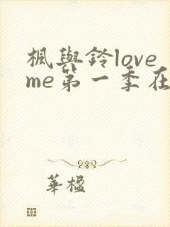 枫与铃loveme第一季在线观看免费全集