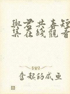 与君共春短剧全集在线观看