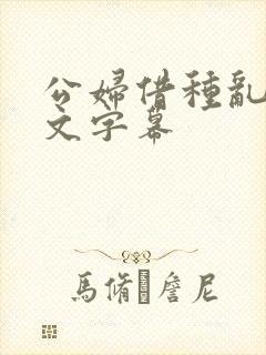 公妇借种乱h中文字幕