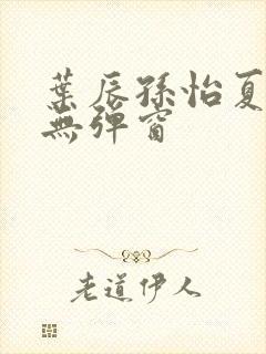 叶辰孙怡夏若雪无弹窗