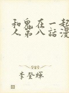 和鬼在一起的男人第八话漫画免费阅读下拉式封面