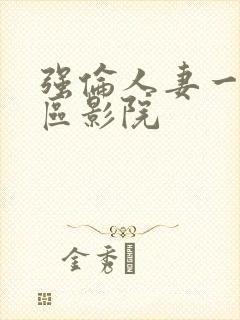 强伦人妻一区二区影院