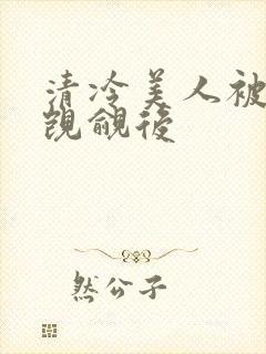 清冷美人被渣攻觊觎后