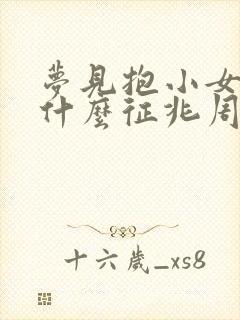 梦见抱小女孩是什么征兆周公解梦