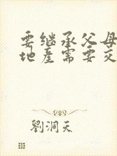 要继承父母的房地产需要交什么费用