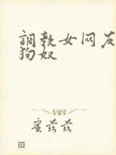 调教女网友成为狗奴