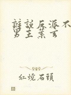 谁说反派不能当男主叶玄封面