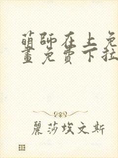 萌师在上免费漫画免费下拉