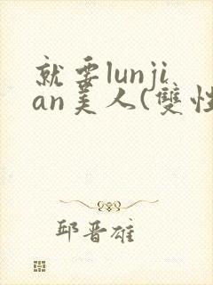 就要lunjian美人(双性合集)