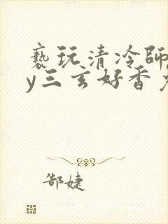 亵玩清冷师尊by三玄好香免费阅读今天