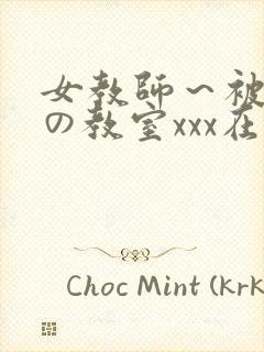 女教师～被淫辱の教室xxx在线观看