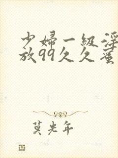 少妇一级淫片免放99久久蜜av