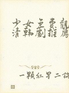 少女免费观看高清韩剧推荐一下