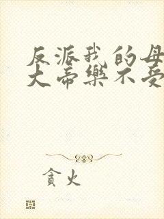 反派我的母亲是大帝乐不受福