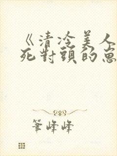 《清冷美人怀了死对头的崽》