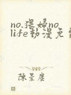 no.猥妇nolife动漫免费观看