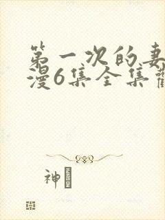 第一次的妻子动漫6集全集观看免费