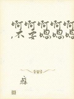 啊啊啊啊啊啊啊,不要嗯嗯嗯