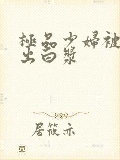 极品少妇被猛地出白浆