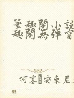 笔趣阁小说网笔趣阁无弹窗