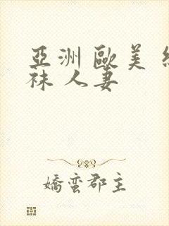 亚洲 欧美 丝袜 人妻