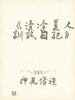 《清冷美人改造训诫日记》