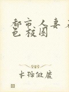 都市 人妻 春色 校园