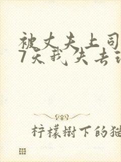 被丈夫上司侵犯7天我失去理智