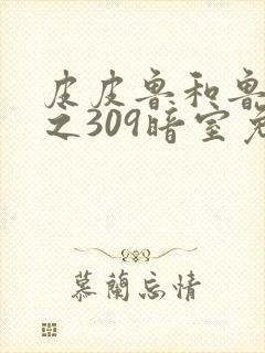 皮皮鲁和鲁西西之309暗室免费观看