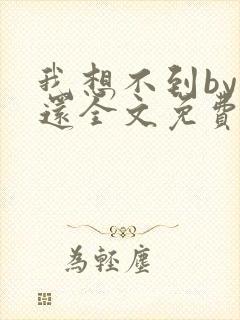 我想不到by孟还全文免费阅读