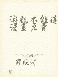 游戏不能这样玩漫画免费