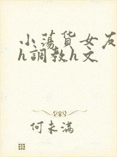 小荡货女友小怡h调教h文封面