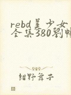 rebd美少女全集380刘畅的