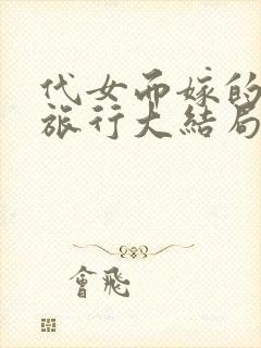 代女而嫁的蜜月旅行大结局